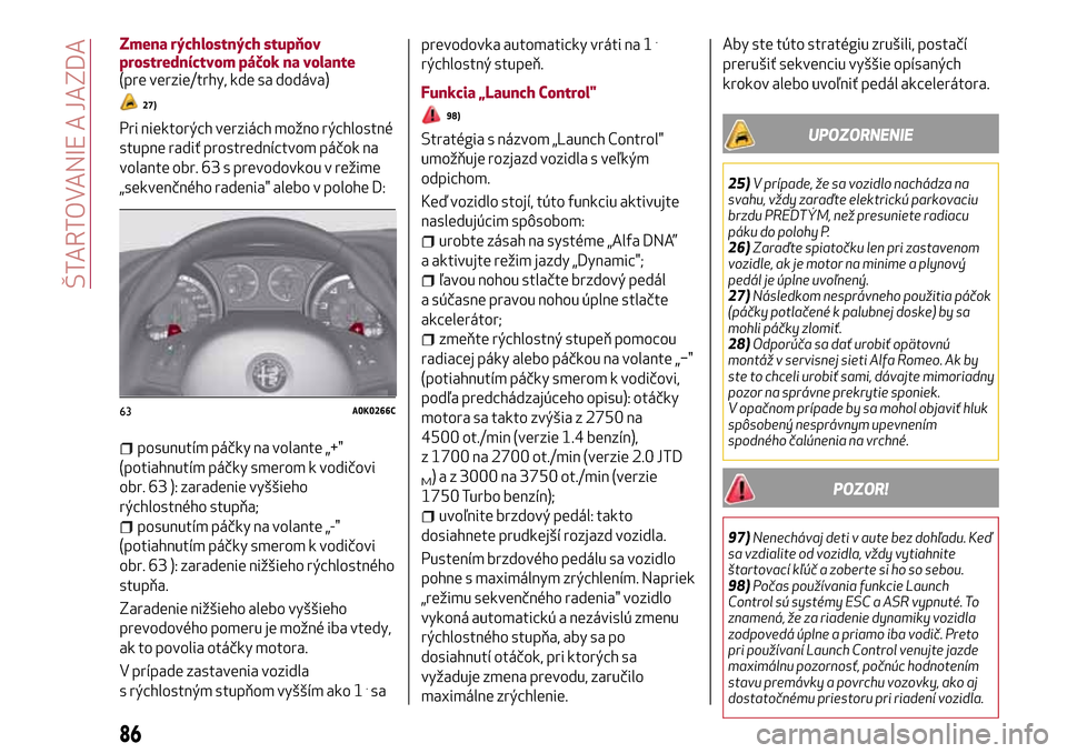 Alfa Romeo Giulietta 2017 Užívateľská príručka (in Slovak) Zmena rýchlostných stupňov
prostredníctvom páčok na volante
(pre verzie/trhy, kde sa dodáva)
27)
Pri niektorých verziách možno rýchlostné
stupne radiť prostredníctvom páčok na
volante Alfa Romeo Giulietta 2017 Užívateľská príručka (in Slovak) Zmena rýchlostných stupňov
prostredníctvom páčok na volante
(pre verzie/trhy, kde sa dodáva)
27)
Pri niektorých verziách možno rýchlostné
stupne radiť prostredníctvom páčok na
volante