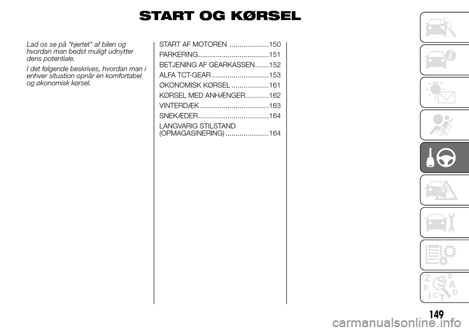 Alfa Romeo Giulietta 2016  Instruktionsbog (in Danish) START OG KØRSEL
Lad os se på "hjertet" af bilen og
hvordan man bedst muligt udnytter
dens potentiale.
I det følgende beskrives, hvordan man i
enhver situation opnår en komfortabel
og økonomisk k