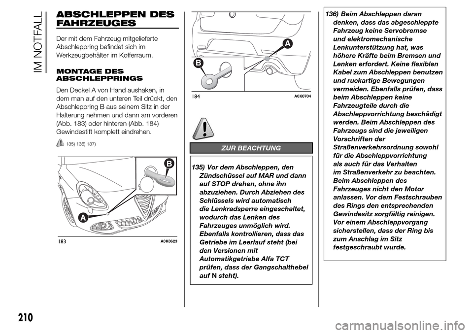 Alfa Romeo Giulietta 2016 Betriebsanleitung (in German) ABSCHLEPPEN DES
FAHRZEUGES
Der mit dem Fahrzeug mitgelieferte
Abschleppring befindet sich im
Werkzeugbehälter im Kofferraum.
MONTAGE DES
ABSCHLEPPRINGS
Den Deckel A von Hand aushaken, in
dem man auf Alfa Romeo Giulietta 2016 Betriebsanleitung (in German) ABSCHLEPPEN DES
FAHRZEUGES
Der mit dem Fahrzeug mitgelieferte
Abschleppring befindet sich im
Werkzeugbehälter im Kofferraum.
MONTAGE DES
ABSCHLEPPRINGS
Den Deckel A von Hand aushaken, in
dem man auf