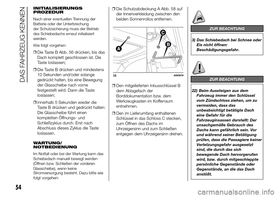 Alfa Romeo Giulietta 2016 Betriebsanleitung (in German) INITIALISIERUNGS
PROZEDUR
Nach einer eventuellen Trennung der
Batterie oder der Unterbrechung
der Schutzsicherung muss der Betrieb
des Schiebedachs erneut initialisiert
werden.
Wie folgt vorgehen:
❒ Alfa Romeo Giulietta 2016 Betriebsanleitung (in German) INITIALISIERUNGS
PROZEDUR
Nach einer eventuellen Trennung der
Batterie oder der Unterbrechung
der Schutzsicherung muss der Betrieb
des Schiebedachs erneut initialisiert
werden.
Wie folgt vorgehen:
❒