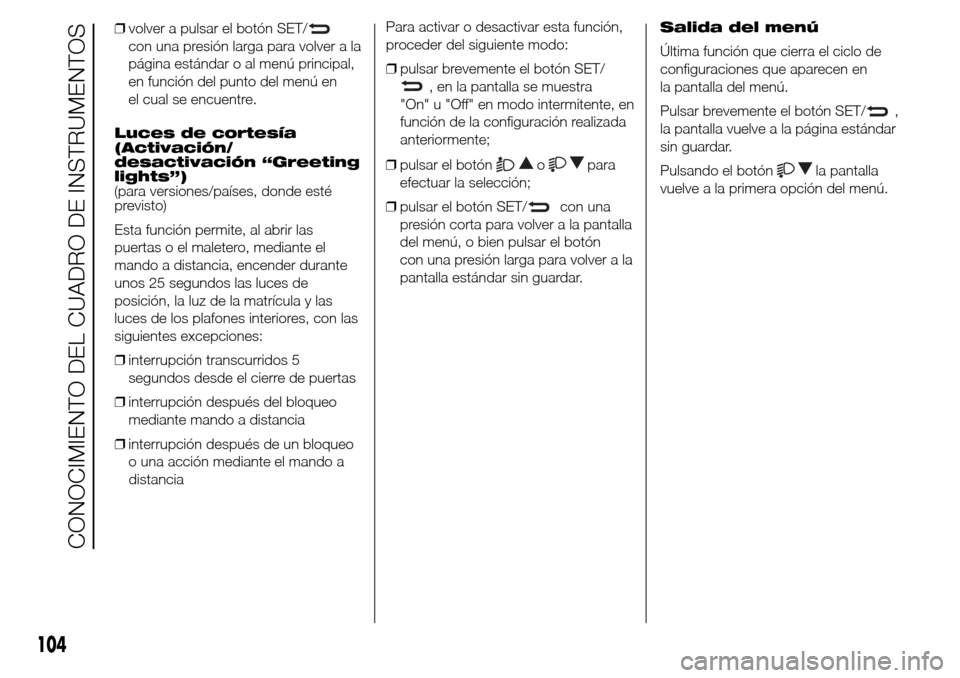 Alfa Romeo Giulietta 2016 Manual del propietario (in Spanish) ❒volver a pulsar el botón SET/
con una presión larga para volver a la
página estándar o al menú principal,
en función del punto del menú en
el cual se encuentre.
Luces de cortesía
(Activaci Alfa Romeo Giulietta 2016 Manual del propietario (in Spanish) ❒volver a pulsar el botón SET/
con una presión larga para volver a la
página estándar o al menú principal,
en función del punto del menú en
el cual se encuentre.
Luces de cortesía
(Activaci