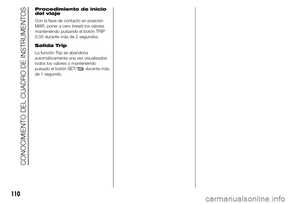 Alfa Romeo Giulietta 2016  Manual del propietario (in Spanish) Salida Trip
La función Trip se abandona
automáticamente una vez visualizados
todos los valores o manteniendo
pulsado el botón SET/
durante más
de 1 segundo.
110
CONOCIMIENTO DEL CUADRO DE INSTRUME