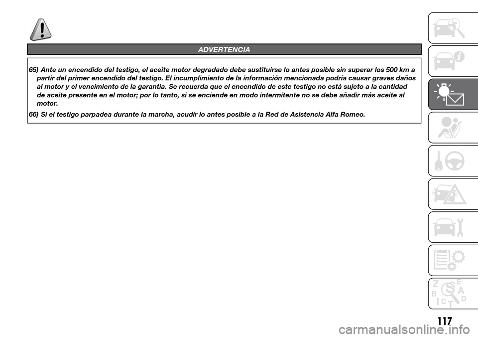 Alfa Romeo Giulietta 2016  Manual del propietario (in Spanish) ADVERTENCIA
65) Ante un encendido del testigo, el aceite motor degradado debe sustituirse lo antes posible sin superar los 500 km a
partir del primer encendido del testigo. El incumplimiento de la inf