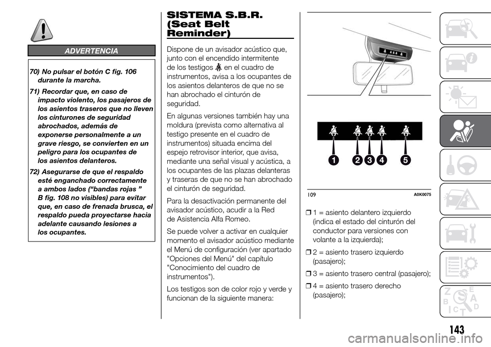 Alfa Romeo Giulietta 2016 Manual del propietario (in Spanish) ADVERTENCIA
70) No pulsar el botón C fig. 106
durante la marcha.
71) Recordar que, en caso de
impacto violento, los pasajeros de
los asientos traseros que no lleven
los cinturones de seguridad
abroch Alfa Romeo Giulietta 2016 Manual del propietario (in Spanish) ADVERTENCIA
70) No pulsar el botón C fig. 106
durante la marcha.
71) Recordar que, en caso de
impacto violento, los pasajeros de
los asientos traseros que no lleven
los cinturones de seguridad
abroch