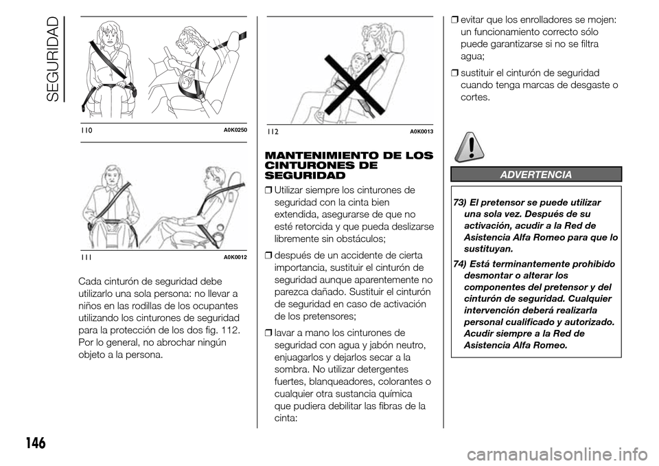 Alfa Romeo Giulietta 2016 Manual del propietario (in Spanish) Cada cinturón de seguridad debe
utilizarlo una sola persona: no llevar a
niños en las rodillas de los ocupantes
utilizando los cinturones de seguridad
para la protección de los dos fig. 112.
Por lo Alfa Romeo Giulietta 2016 Manual del propietario (in Spanish) Cada cinturón de seguridad debe
utilizarlo una sola persona: no llevar a
niños en las rodillas de los ocupantes
utilizando los cinturones de seguridad
para la protección de los dos fig. 112.
Por lo