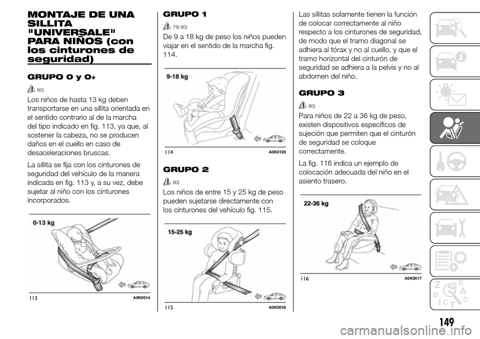 Alfa Romeo Giulietta 2016 Manual del propietario (in Spanish) MONTAJE DE UNA
SILLITA
"UNIVERSALE"
PARA NIÑOS (con
los cinturones de
seguridad)
GRUPO0y0+
80)
Los niños de hasta 13 kg deben
transportarse en una sillita orientada en
el sentido contrario al de la Alfa Romeo Giulietta 2016 Manual del propietario (in Spanish) MONTAJE DE UNA
SILLITA
"UNIVERSALE"
PARA NIÑOS (con
los cinturones de
seguridad)
GRUPO0y0+
80)
Los niños de hasta 13 kg deben
transportarse en una sillita orientada en
el sentido contrario al de la