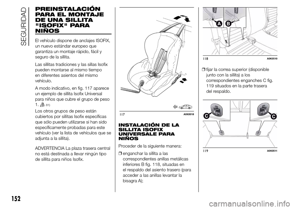 Alfa Romeo Giulietta 2016 Manual del propietario (in Spanish) PREINSTALACIÓN
PARA EL MONTAJE
DE UNA SILLITA
"ISOFIX" PARA
NIÑOS
El vehículo dispone de anclajes ISOFIX,
un nuevo estándar europeo que
garantiza un montaje rápido, fácil y
seguro de la sillita. Alfa Romeo Giulietta 2016 Manual del propietario (in Spanish) PREINSTALACIÓN
PARA EL MONTAJE
DE UNA SILLITA
"ISOFIX" PARA
NIÑOS
El vehículo dispone de anclajes ISOFIX,
un nuevo estándar europeo que
garantiza un montaje rápido, fácil y
seguro de la sillita.