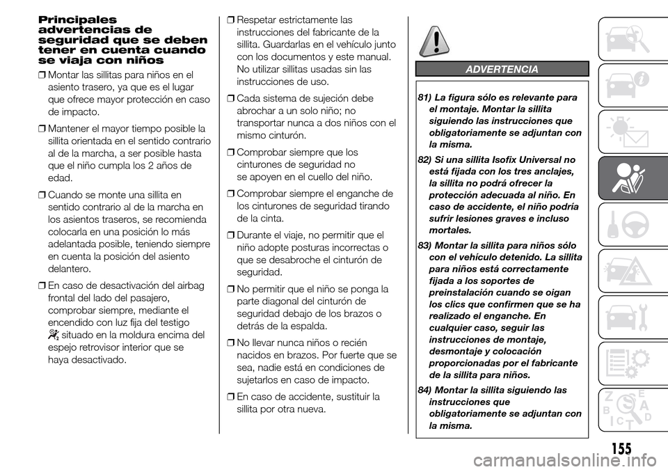 Alfa Romeo Giulietta 2016 Manual del propietario (in Spanish) Principales
advertencias de
seguridad que se deben
tener en cuenta cuando
se viaja con niños
❒Montar las sillitas para niños en el
asiento trasero, ya que es el lugar
que ofrece mayor protección Alfa Romeo Giulietta 2016 Manual del propietario (in Spanish) Principales
advertencias de
seguridad que se deben
tener en cuenta cuando
se viaja con niños
❒Montar las sillitas para niños en el
asiento trasero, ya que es el lugar
que ofrece mayor protección