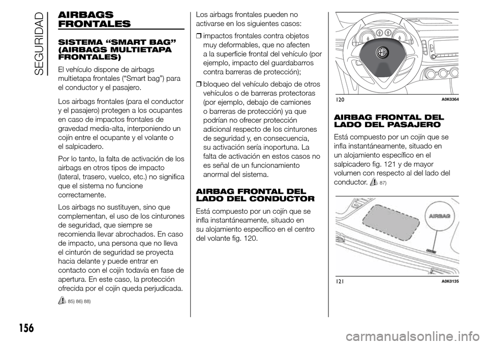 Alfa Romeo Giulietta 2016 Manual del propietario (in Spanish) AIRBAGS
FRONTALES
SISTEMA “SMART BAG”
(AIRBAGS MULTIETAPA
FRONTALES)
El vehículo dispone de airbags
multietapa frontales (“Smart bag”) para
el conductor y el pasajero.
Los airbags frontales ( Alfa Romeo Giulietta 2016 Manual del propietario (in Spanish) AIRBAGS
FRONTALES
SISTEMA “SMART BAG”
(AIRBAGS MULTIETAPA
FRONTALES)
El vehículo dispone de airbags
multietapa frontales (“Smart bag”) para
el conductor y el pasajero.
Los airbags frontales (
