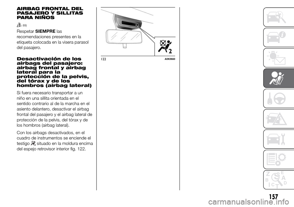 Alfa Romeo Giulietta 2016  Manual del propietario (in Spanish) AIRBAG FRONTAL DEL
PASAJERO Y SILLITAS
PARA NIÑOS
89)
RespetarSIEMPRElas
recomendaciones presentes en la
etiqueta colocada en la visera parasol
del pasajero.
Desactivación de los
airbags del pasajer