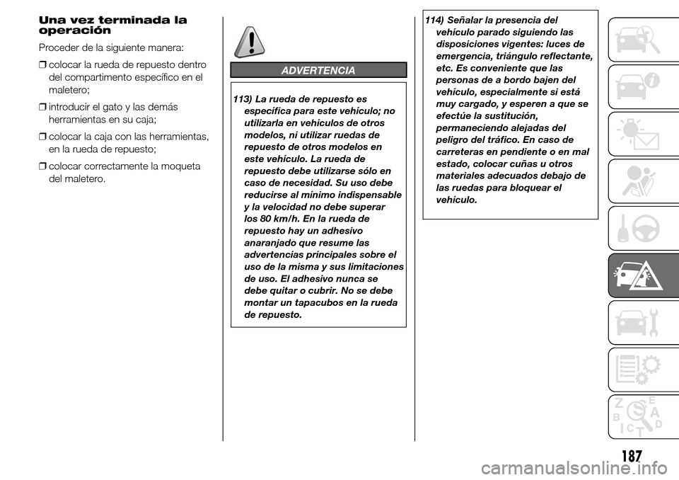 Alfa Romeo Giulietta 2016 Manual del propietario (in Spanish) Una vez terminada la
operación
Proceder de la siguiente manera:
❒colocar la rueda de repuesto dentro
del compartimento específico en el
maletero;
❒introducir el gato y las demás
herramientas en Alfa Romeo Giulietta 2016 Manual del propietario (in Spanish) Una vez terminada la
operación
Proceder de la siguiente manera:
❒colocar la rueda de repuesto dentro
del compartimento específico en el
maletero;
❒introducir el gato y las demás
herramientas en