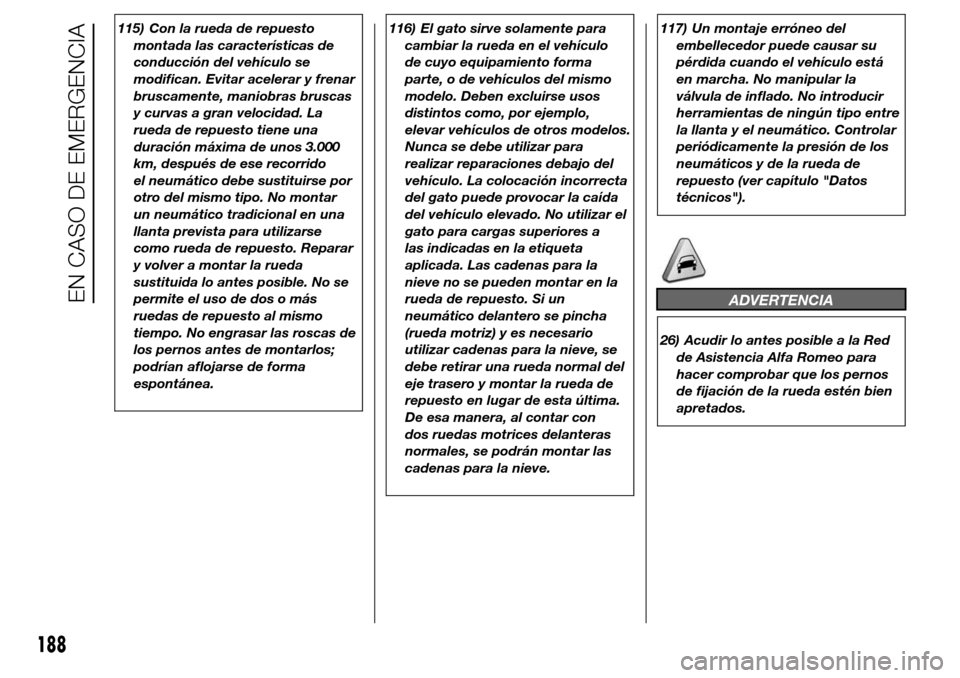 Alfa Romeo Giulietta 2016 Manual del propietario (in Spanish) 115) Con la rueda de repuesto
montada las características de
conducción del vehículo se
modifican. Evitar acelerar y frenar
bruscamente, maniobras bruscas
y curvas a gran velocidad. La
rueda de rep Alfa Romeo Giulietta 2016 Manual del propietario (in Spanish) 115) Con la rueda de repuesto
montada las características de
conducción del vehículo se
modifican. Evitar acelerar y frenar
bruscamente, maniobras bruscas
y curvas a gran velocidad. La
rueda de rep