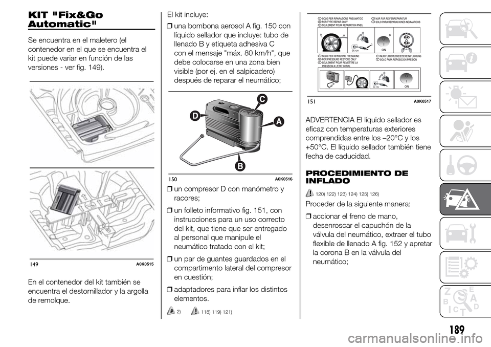 Alfa Romeo Giulietta 2016 Manual del propietario (in Spanish) KIT "Fix&Go
Automatic"
Se encuentra en el maletero (el
contenedor en el que se encuentra el
kit puede variar en función de las
versiones - ver fig. 149).
En el contenedor del kit también se
encuentr Alfa Romeo Giulietta 2016 Manual del propietario (in Spanish) KIT "Fix&Go
Automatic"
Se encuentra en el maletero (el
contenedor en el que se encuentra el
kit puede variar en función de las
versiones - ver fig. 149).
En el contenedor del kit también se
encuentr