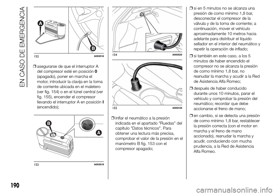 Alfa Romeo Giulietta 2016 Manual del propietario (in Spanish) ❒asegurarse de que el interruptor A
del compresor esté en posición0
(apagado), poner en marcha el
motor, introducir la clavija en la toma
de corriente ubicada en el maletero
(ver fig. 154) o en el Alfa Romeo Giulietta 2016 Manual del propietario (in Spanish) ❒asegurarse de que el interruptor A
del compresor esté en posición0
(apagado), poner en marcha el
motor, introducir la clavija en la toma
de corriente ubicada en el maletero
(ver fig. 154) o en el