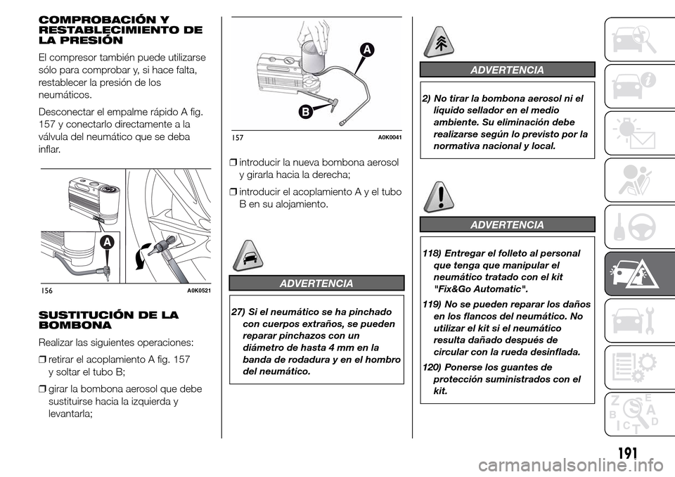 Alfa Romeo Giulietta 2016 Manual del propietario (in Spanish) COMPROBACIÓN Y
RESTABLECIMIENTO DE
LA PRESIÓN
El compresor también puede utilizarse
sólo para comprobar y, si hace falta,
restablecer la presión de los
neumáticos.
Desconectar el empalme rápido Alfa Romeo Giulietta 2016 Manual del propietario (in Spanish) COMPROBACIÓN Y
RESTABLECIMIENTO DE
LA PRESIÓN
El compresor también puede utilizarse
sólo para comprobar y, si hace falta,
restablecer la presión de los
neumáticos.
Desconectar el empalme rápido