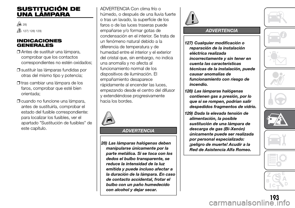 Alfa Romeo Giulietta 2016 Manual del propietario (in Spanish) SUSTITUCIÓN DE
UNA LÁMPARA
28)
127) 128) 129)
INDICACIONES
GENERALES
❒Antes de sustituir una lámpara,
comprobar que los contactos
correspondientes no estén oxidados;
❒sustituir las lámparas f Alfa Romeo Giulietta 2016 Manual del propietario (in Spanish) SUSTITUCIÓN DE
UNA LÁMPARA
28)
127) 128) 129)
INDICACIONES
GENERALES
❒Antes de sustituir una lámpara,
comprobar que los contactos
correspondientes no estén oxidados;
❒sustituir las lámparas f