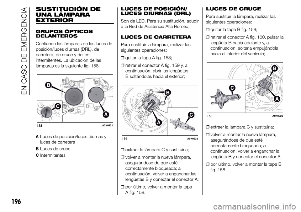 Alfa Romeo Giulietta 2016 Manual del propietario (in Spanish) SUSTITUCIÓN DE
UNA LÁMPARA
EXTERIOR
GRUPOS ÓPTICOS
DELANTEROS
Contienen las lámparas de las luces de
posición/luces diurnas (DRL), de
carretera, de cruce y de los
intermitentes. La ubicación de Alfa Romeo Giulietta 2016 Manual del propietario (in Spanish) SUSTITUCIÓN DE
UNA LÁMPARA
EXTERIOR
GRUPOS ÓPTICOS
DELANTEROS
Contienen las lámparas de las luces de
posición/luces diurnas (DRL), de
carretera, de cruce y de los
intermitentes. La ubicación de