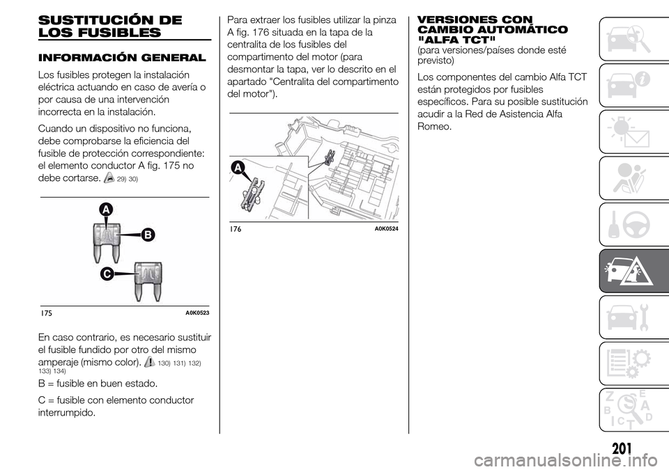 Alfa Romeo Giulietta 2016 Manual del propietario (in Spanish) SUSTITUCIÓN DE
LOS FUSIBLES
INFORMACIÓN GENERAL
Los fusibles protegen la instalación
eléctrica actuando en caso de avería o
por causa de una intervención
incorrecta en la instalación.
Cuando un Alfa Romeo Giulietta 2016 Manual del propietario (in Spanish) SUSTITUCIÓN DE
LOS FUSIBLES
INFORMACIÓN GENERAL
Los fusibles protegen la instalación
eléctrica actuando en caso de avería o
por causa de una intervención
incorrecta en la instalación.
Cuando un