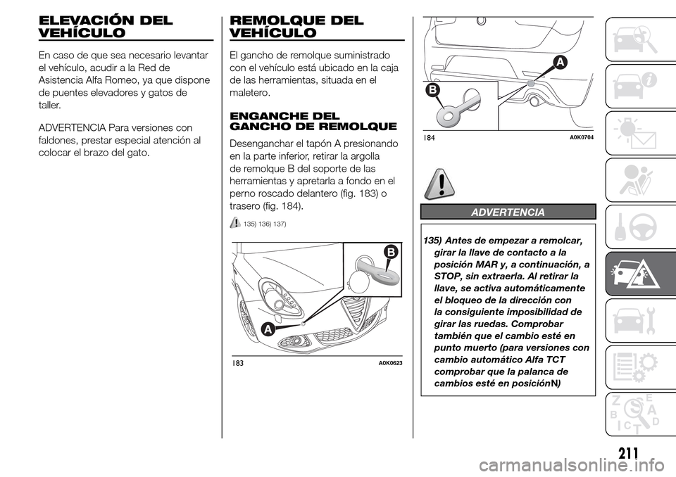 Alfa Romeo Giulietta 2016 Manual del propietario (in Spanish) ELEVACIÓN DEL
VEHÍCULO
En caso de que sea necesario levantar
el vehículo, acudir a la Red de
Asistencia Alfa Romeo, ya que dispone
de puentes elevadores y gatos de
taller.
ADVERTENCIA Para versione Alfa Romeo Giulietta 2016 Manual del propietario (in Spanish) ELEVACIÓN DEL
VEHÍCULO
En caso de que sea necesario levantar
el vehículo, acudir a la Red de
Asistencia Alfa Romeo, ya que dispone
de puentes elevadores y gatos de
taller.
ADVERTENCIA Para versione
