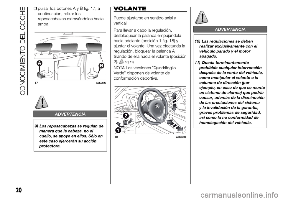 Alfa Romeo Giulietta 2016 Manual del propietario (in Spanish) ❒pulsar los botonesAyBfig. 17; a
continuación, retirar los
reposacabezas extrayéndolos hacia
arriba.
ADVERTENCIA
9) Los reposacabezas se regulan de
manera que la cabeza, no el
cuello, se apoye en Alfa Romeo Giulietta 2016 Manual del propietario (in Spanish) ❒pulsar los botonesAyBfig. 17; a
continuación, retirar los
reposacabezas extrayéndolos hacia
arriba.
ADVERTENCIA
9) Los reposacabezas se regulan de
manera que la cabeza, no el
cuello, se apoye en