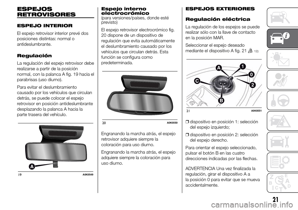 Alfa Romeo Giulietta 2016 Manual del propietario (in Spanish) ESPEJOS
RETROVISORES
ESPEJO INTERIOR
El espejo retrovisor interior prevé dos
posiciones distintas: normal o
antideslumbrante.
Regulación
La regulación del espejo retrovisor debe
realizarse a partir Alfa Romeo Giulietta 2016 Manual del propietario (in Spanish) ESPEJOS
RETROVISORES
ESPEJO INTERIOR
El espejo retrovisor interior prevé dos
posiciones distintas: normal o
antideslumbrante.
Regulación
La regulación del espejo retrovisor debe
realizarse a partir