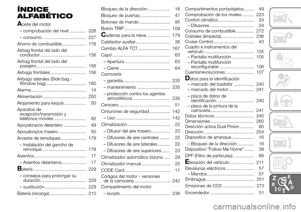 Alfa Romeo Giulietta 2016 Manual del propietario (in Spanish) ÍNDICE
ALFABÉTICO
A
ceite del motor
– comprobación del nivel ............. 226
– consumo ................................... 227
Ahorro de combustible ................... 176
Airbag frontal del Alfa Romeo Giulietta 2016 Manual del propietario (in Spanish) ÍNDICE
ALFABÉTICO
A
ceite del motor
– comprobación del nivel ............. 226
– consumo ................................... 227
Ahorro de combustible ................... 176
Airbag frontal del