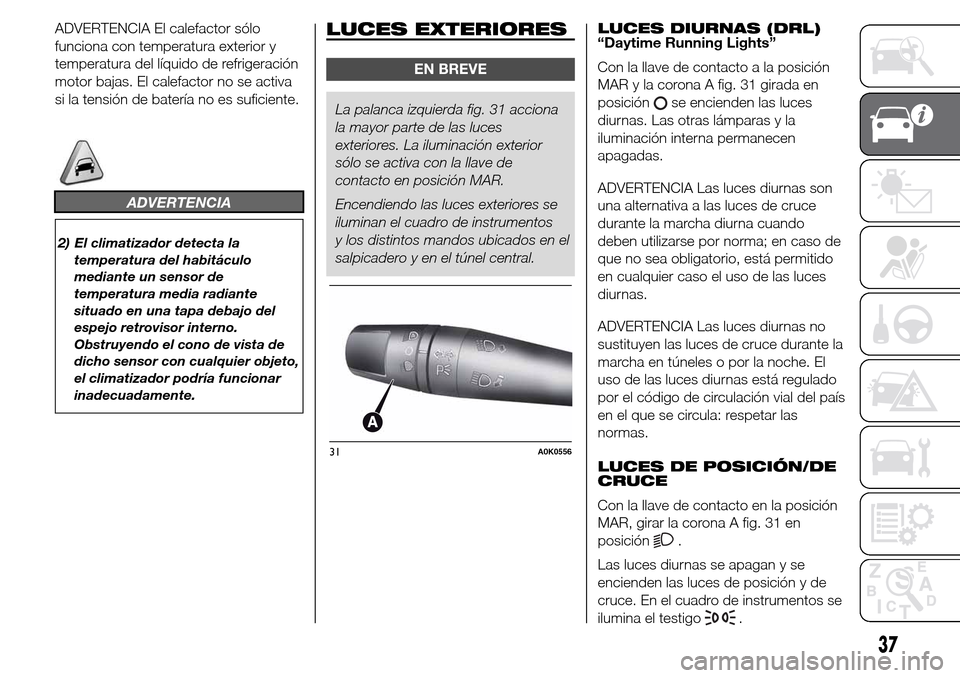 Alfa Romeo Giulietta 2016 Manual del propietario (in Spanish) ADVERTENCIA El calefactor sólo
funciona con temperatura exterior y
temperatura del líquido de refrigeración
motor bajas. El calefactor no se activa
si la tensión de batería no es suficiente.
ADVE Alfa Romeo Giulietta 2016 Manual del propietario (in Spanish) ADVERTENCIA El calefactor sólo
funciona con temperatura exterior y
temperatura del líquido de refrigeración
motor bajas. El calefactor no se activa
si la tensión de batería no es suficiente.
ADVE