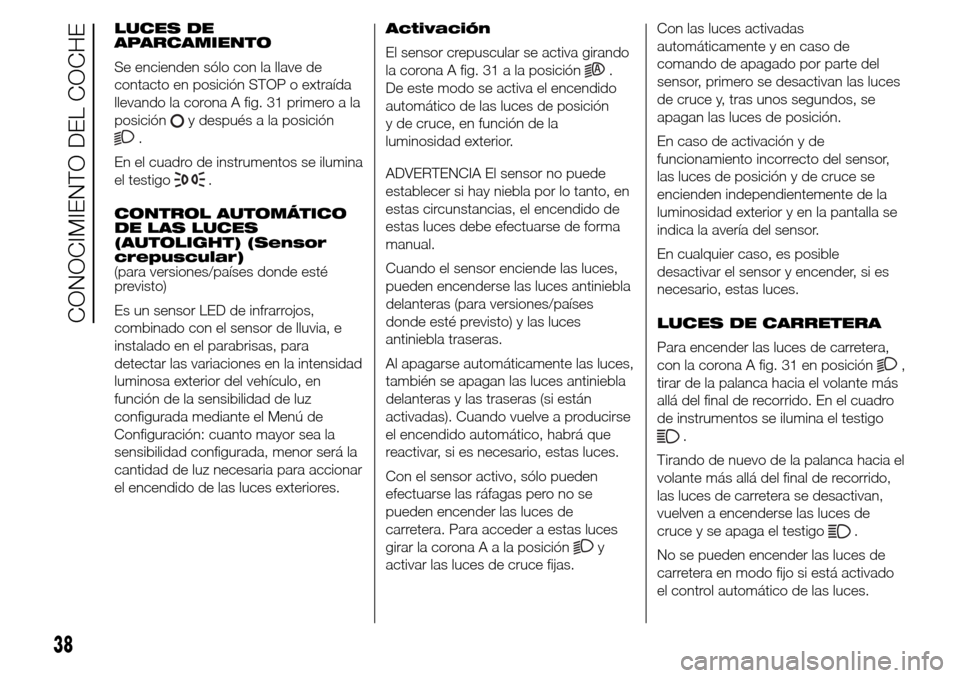 Alfa Romeo Giulietta 2016 Manual del propietario (in Spanish) LUCES DE
APARCAMIENTO
Se encienden sólo con la llave de
contacto en posición STOP o extraída
llevando la corona A fig. 31 primero a la
posición
y después a la posición
.
En el cuadro de instrume Alfa Romeo Giulietta 2016 Manual del propietario (in Spanish) LUCES DE
APARCAMIENTO
Se encienden sólo con la llave de
contacto en posición STOP o extraída
llevando la corona A fig. 31 primero a la
posición
y después a la posición
.
En el cuadro de instrume