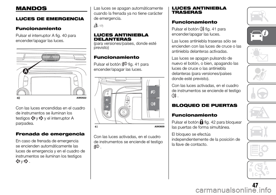 Alfa Romeo Giulietta 2016 Manual del propietario (in Spanish) MANDOS
LUCES DE EMERGENCIA
Funcionamiento
Pulsar el interruptor A fig. 40 para
encender/apagar las luces.
Con las luces encendidas en el cuadro
de instrumentos se iluminan los
testigos
yy el interrupt Alfa Romeo Giulietta 2016 Manual del propietario (in Spanish) MANDOS
LUCES DE EMERGENCIA
Funcionamiento
Pulsar el interruptor A fig. 40 para
encender/apagar las luces.
Con las luces encendidas en el cuadro
de instrumentos se iluminan los
testigos
yy el interrupt