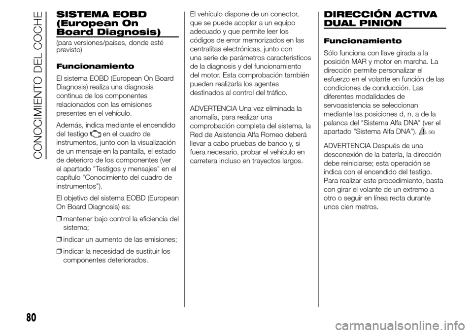 Alfa Romeo Giulietta 2016 Manual del propietario (in Spanish) SISTEMA EOBD
(European On
Board Diagnosis)
(para versiones/países, donde esté
previsto)
Funcionamiento
El sistema EOBD (European On Board
Diagnosis) realiza una diagnosis
continua de los componentes Alfa Romeo Giulietta 2016 Manual del propietario (in Spanish) SISTEMA EOBD
(European On
Board Diagnosis)
(para versiones/países, donde esté
previsto)
Funcionamiento
El sistema EOBD (European On Board
Diagnosis) realiza una diagnosis
continua de los componentes
