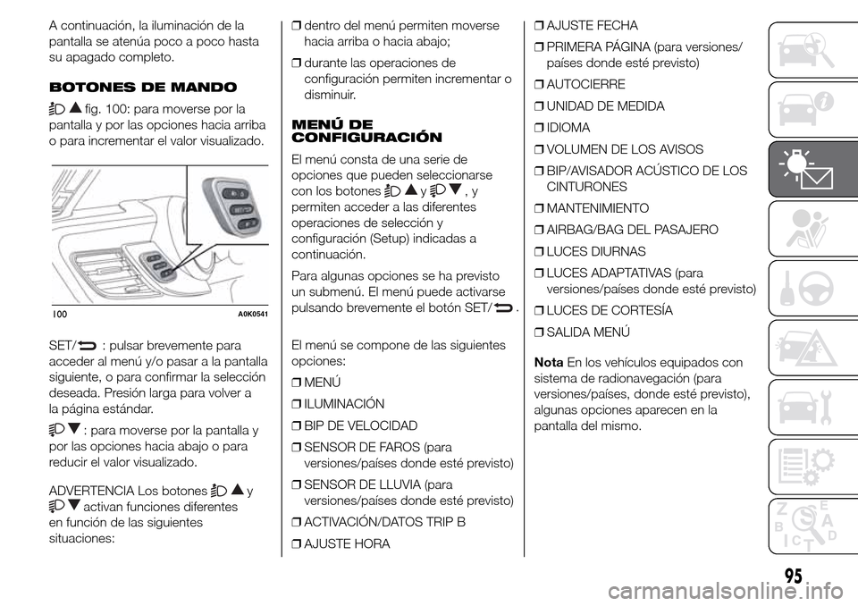 Alfa Romeo Giulietta 2016 Manual del propietario (in Spanish) A continuación, la iluminación de la
pantalla se atenúa poco a poco hasta
su apagado completo.
BOTONES DE MANDO
fig. 100: para moverse por la
pantalla y por las opciones hacia arriba
o para increme Alfa Romeo Giulietta 2016 Manual del propietario (in Spanish) A continuación, la iluminación de la
pantalla se atenúa poco a poco hasta
su apagado completo.
BOTONES DE MANDO
fig. 100: para moverse por la
pantalla y por las opciones hacia arriba
o para increme
