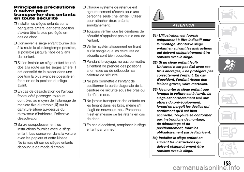 Alfa Romeo Giulietta 2016 Manuel du propriétaire (in French) Principales précautions
à suivre pour
transporter des enfants
en toute sécurité
❒Installer les sièges enfants sur la
banquette arrière, car cette position
savère être la plus protégée en
Alfa Romeo Giulietta 2016 Manuel du propriétaire (in French) Principales précautions
à suivre pour
transporter des enfants
en toute sécurité
❒Installer les sièges enfants sur la
banquette arrière, car cette position
savère être la plus protégée en