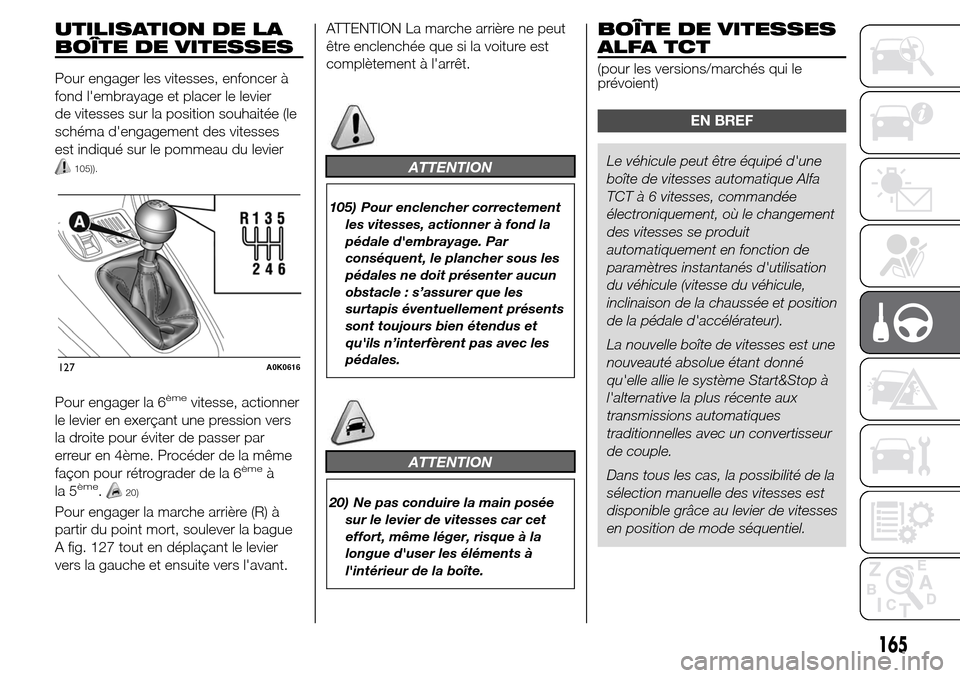 Alfa Romeo Giulietta 2016 Manuel du propriétaire (in French) UTILISATION DE LA
BOÎTE DE VITESSES
Pour engager les vitesses, enfoncer à
fond lembrayage et placer le levier
de vitesses sur la position souhaitée (le
schéma dengagement des vitesses
est indiqu Alfa Romeo Giulietta 2016 Manuel du propriétaire (in French) UTILISATION DE LA
BOÎTE DE VITESSES
Pour engager les vitesses, enfoncer à
fond lembrayage et placer le levier
de vitesses sur la position souhaitée (le
schéma dengagement des vitesses
est indiqu