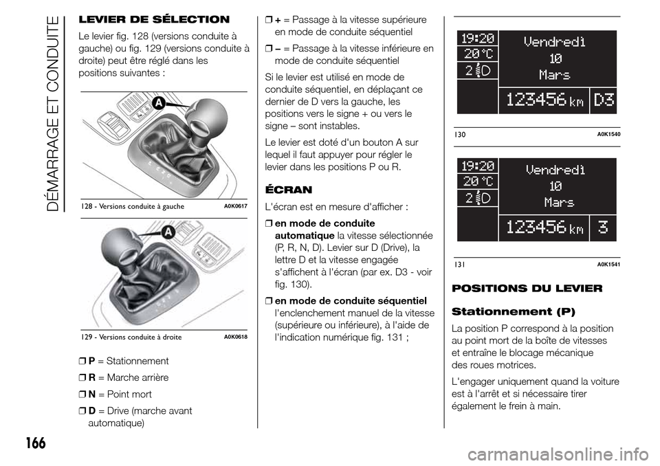 Alfa Romeo Giulietta 2016 Manuel du propriétaire (in French) LEVIER DE SÉLECTION
Le levier fig. 128 (versions conduite à
gauche) ou fig. 129 (versions conduite à
droite) peut être réglé dans les
positions suivantes :
❒P= Stationnement
❒R= Marche arri Alfa Romeo Giulietta 2016 Manuel du propriétaire (in French) LEVIER DE SÉLECTION
Le levier fig. 128 (versions conduite à
gauche) ou fig. 129 (versions conduite à
droite) peut être réglé dans les
positions suivantes :
❒P= Stationnement
❒R= Marche arri