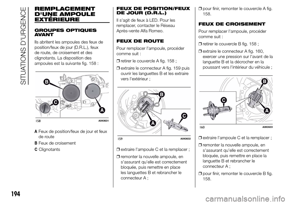 Alfa Romeo Giulietta 2016 Manuel du propriétaire (in French) REMPLACEMENT
DUNE AMPOULE
EXTÉRIEURE
GROUPES OPTIQUES
AVANT
Ils abritent les ampoules des feux de
position/feux de jour (D.R.L.), feux
de route, de croisement et des
clignotants. La disposition des
Alfa Romeo Giulietta 2016 Manuel du propriétaire (in French) REMPLACEMENT
DUNE AMPOULE
EXTÉRIEURE
GROUPES OPTIQUES
AVANT
Ils abritent les ampoules des feux de
position/feux de jour (D.R.L.), feux
de route, de croisement et des
clignotants. La disposition des