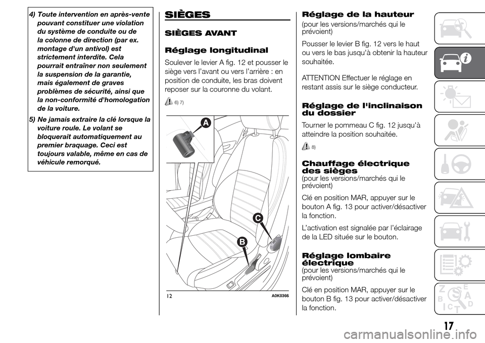 Alfa Romeo Giulietta 2016  Manuel du propriétaire (in French) 4) Toute intervention en après-vente
pouvant constituer une violation
du système de conduite ou de
la colonne de direction (par ex.
montage dun antivol) est
strictement interdite. Cela
pourrait ent