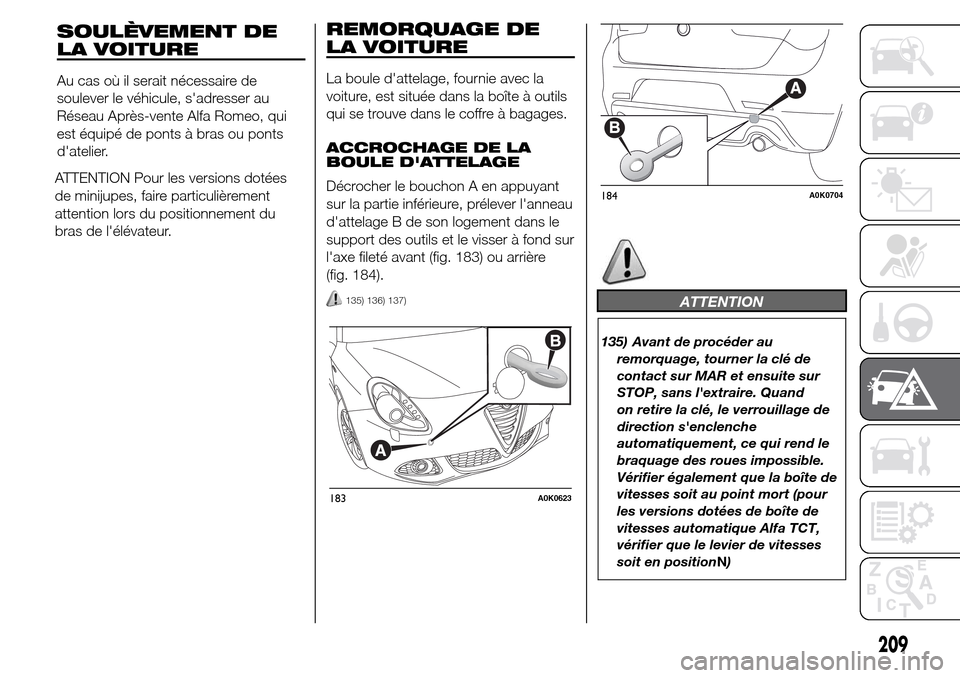 Alfa Romeo Giulietta 2016 Manuel du propriétaire (in French) ATTENTION Pour les versions dotées
de minijupes, faire particulièrement
attention lors du positionnement du
bras de lélévateur.
REMORQUAGE DE
LA VOITURE
La boule dattelage, fournie avec la
voitu Alfa Romeo Giulietta 2016 Manuel du propriétaire (in French) ATTENTION Pour les versions dotées
de minijupes, faire particulièrement
attention lors du positionnement du
bras de lélévateur.
REMORQUAGE DE
LA VOITURE
La boule dattelage, fournie avec la
voitu