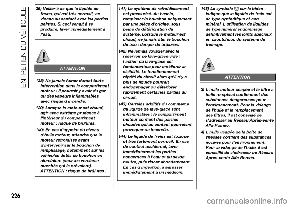 Alfa Romeo Giulietta 2016 Manuel du propriétaire (in French) 35) Veiller à ce que le liquide de
freins, qui est très corrosif, ne
vienne au contact avec les parties
peintes. Si ceci venait à se
produire, laver immédiatement à
leau.
ATTENTION
138) Ne jamai Alfa Romeo Giulietta 2016 Manuel du propriétaire (in French) 35) Veiller à ce que le liquide de
freins, qui est très corrosif, ne
vienne au contact avec les parties
peintes. Si ceci venait à se
produire, laver immédiatement à
leau.
ATTENTION
138) Ne jamai
