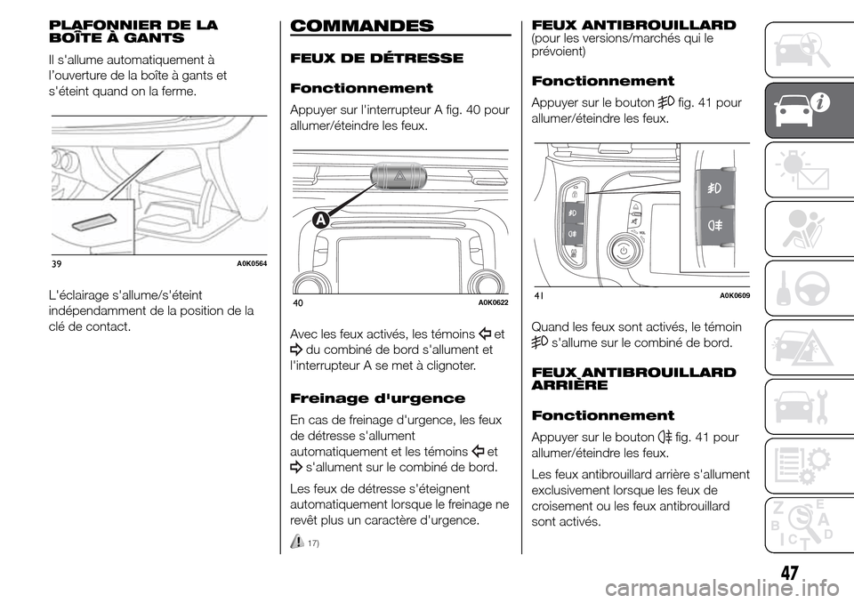 Alfa Romeo Giulietta 2016 Manuel du propriétaire (in French) PLAFONNIER DE LA
BOÎTE À GANTS
Il sallume automatiquement à
l’ouverture de la boîte à gants et
séteint quand on la ferme.
Léclairage sallume/séteint
indépendamment de la position de la Alfa Romeo Giulietta 2016 Manuel du propriétaire (in French) PLAFONNIER DE LA
BOÎTE À GANTS
Il sallume automatiquement à
l’ouverture de la boîte à gants et
séteint quand on la ferme.
Léclairage sallume/séteint
indépendamment de la position de la