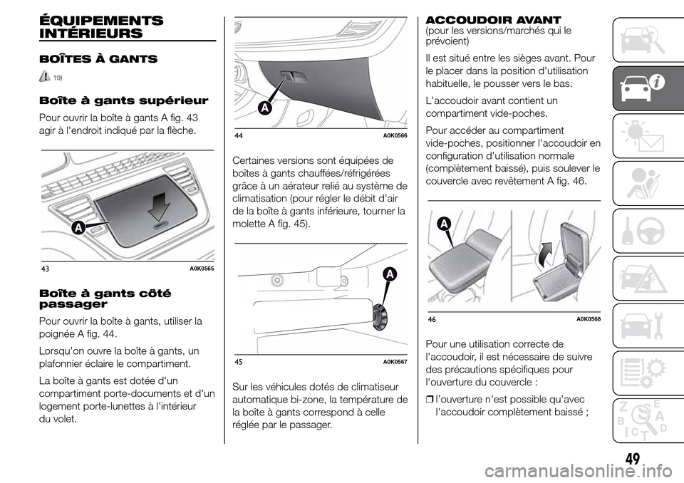 Alfa Romeo Giulietta 2016  Manuel du propriétaire (in French) ÉQUIPEMENTS
INTÉRIEURS
BOÎTES À GANTS
19)
Boîte à gants supérieur
Pour ouvrir la boîte à gants A fig. 43
agir à lendroit indiqué par la flèche.
Boîte à gants côté
passager
Pour ouvrir