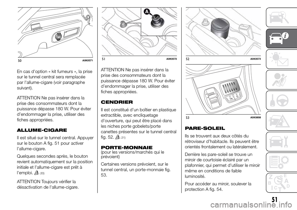 Alfa Romeo Giulietta 2016 Manuel du propriétaire (in French) En cas doption « kit fumeurs », la prise
sur le tunnel central sera remplacée
par lallume-cigare (voir paragraphe
suivant).
ATTENTION Ne pas insérer dans la
prise des consommateurs dont la
puiss Alfa Romeo Giulietta 2016 Manuel du propriétaire (in French) En cas doption « kit fumeurs », la prise
sur le tunnel central sera remplacée
par lallume-cigare (voir paragraphe
suivant).
ATTENTION Ne pas insérer dans la
prise des consommateurs dont la
puiss