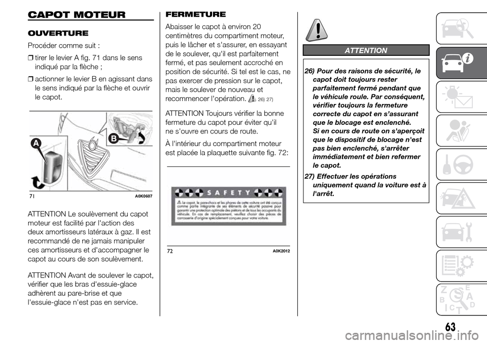 Alfa Romeo Giulietta 2016 Manuel du propriétaire (in French) CAPOT MOTEUR
OUVERTURE
Procéder comme suit :
❒tirer le levier A fig. 71 dans le sens
indiqué par la flèche ;
❒actionner le levier B en agissant dans
le sens indiqué par la flèche et ouvrir
le Alfa Romeo Giulietta 2016 Manuel du propriétaire (in French) CAPOT MOTEUR
OUVERTURE
Procéder comme suit :
❒tirer le levier A fig. 71 dans le sens
indiqué par la flèche ;
❒actionner le levier B en agissant dans
le sens indiqué par la flèche et ouvrir
le