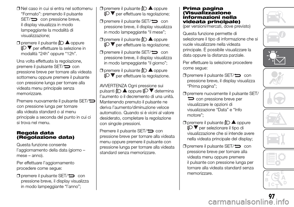 Alfa Romeo Giulietta 2016  Manuale del proprietario (in Italian) ❒Nel caso in cui si entra nel sottomenu
“Formato”: premendo il pulsante
SET/
con pressione breve,
il display visualizza in modo
lampeggiante la modalità di
visualizzazione;
❒premere il pulsan