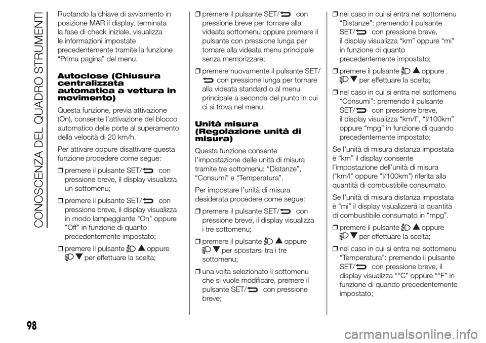 Alfa Romeo Giulietta 2016  Manuale del proprietario (in Italian) Ruotando la chiave di avviamento in
posizione MAR il display, terminata
la fase di check iniziale, visualizza
le informazioni impostate
precedentemente tramite la funzione
“Prima pagina” del menu.