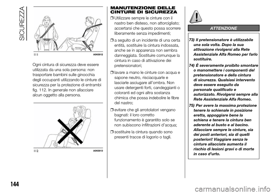 Alfa Romeo Giulietta 2016  Manuale del proprietario (in Italian) Ogni cintura di sicurezza deve essere
utilizzata da una sola persona: non
trasportare bambini sulle ginocchia
degli occupanti utilizzando le cinture di
sicurezza per la protezione di entrambi
fig. 112