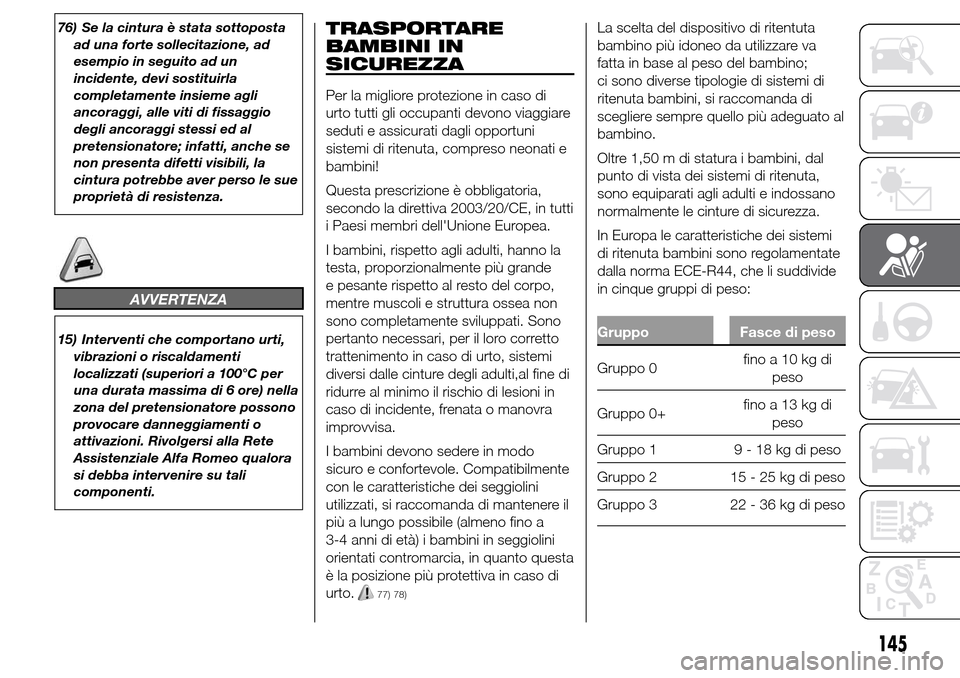 Alfa Romeo Giulietta 2016  Manuale del proprietario (in Italian) 76) Se la cintura è stata sottoposta
ad una forte sollecitazione, ad
esempio in seguito ad un
incidente, devi sostituirla
completamente insieme agli
ancoraggi, alle viti di fissaggio
degli ancoraggi 