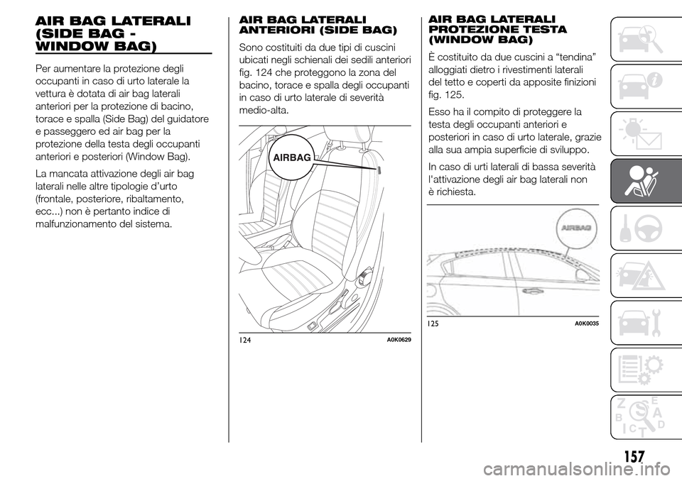 Alfa Romeo Giulietta 2016  Manuale del proprietario (in Italian) 157
AIR BAG LATERALI
(SIDE BAG -
WINDOW BAG)
Per aumentare la protezione degli
occupanti in caso di urto laterale la
vettura è dotata di air bag laterali
anteriori per la protezione di bacino,
torace