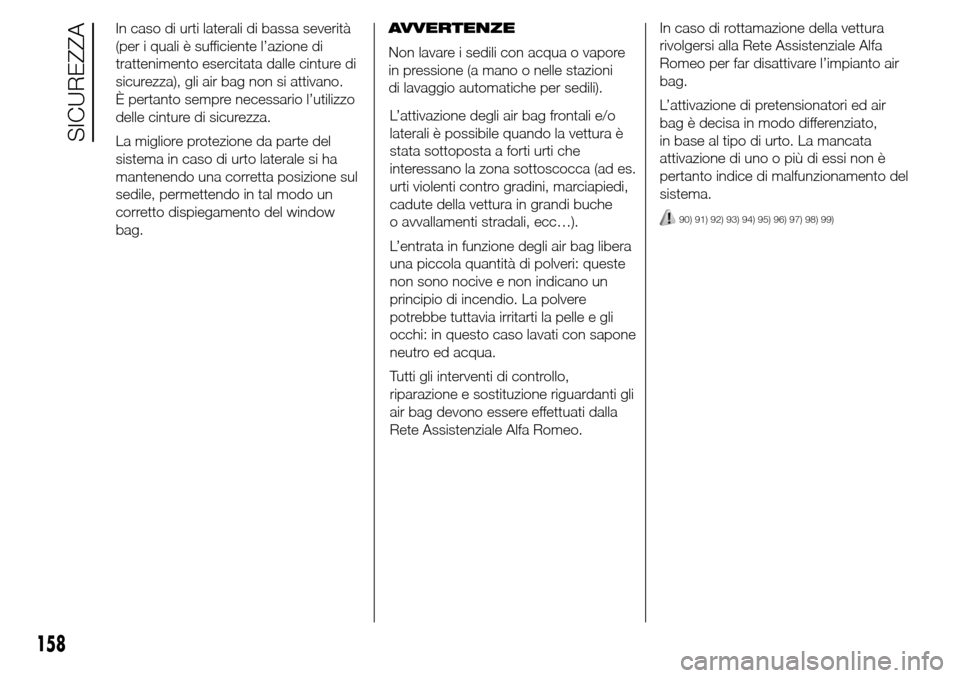 Alfa Romeo Giulietta 2016  Manuale del proprietario (in Italian) In caso di urti laterali di bassa severità
(per i quali è sufficiente l’azione di
trattenimento esercitata dalle cinture di
sicurezza), gli air bag non si attivano.
È pertanto sempre necessario l