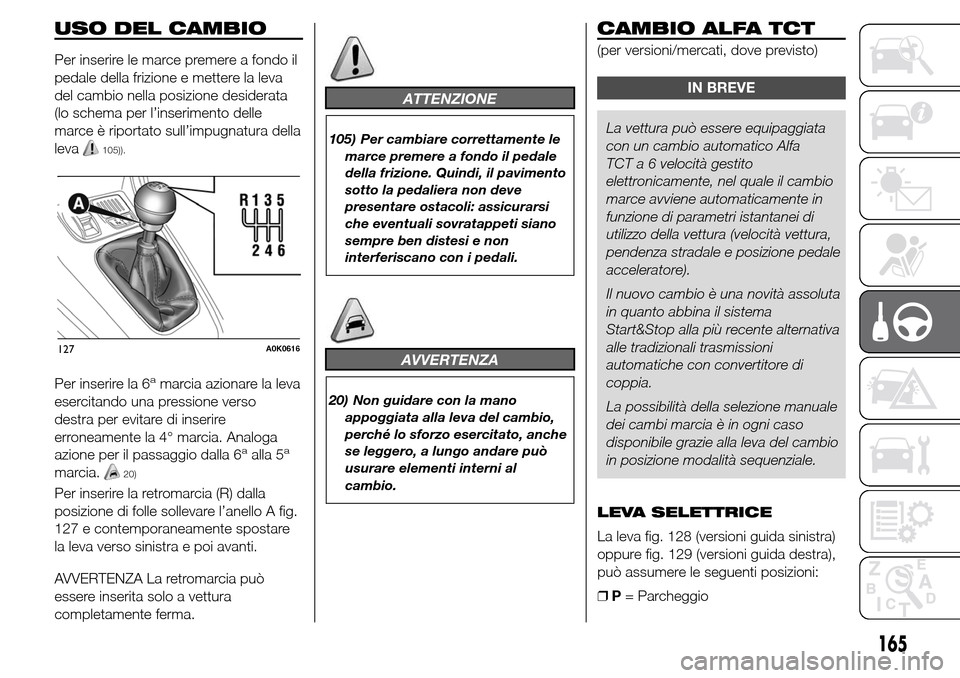 Alfa Romeo Giulietta 2016  Manuale del proprietario (in Italian) USO DEL CAMBIO
Per inserire le marce premere a fondo il
pedale della frizione e mettere la leva
del cambio nella posizione desiderata
(lo schema per l’inserimento delle
marce è riportato sull’imp