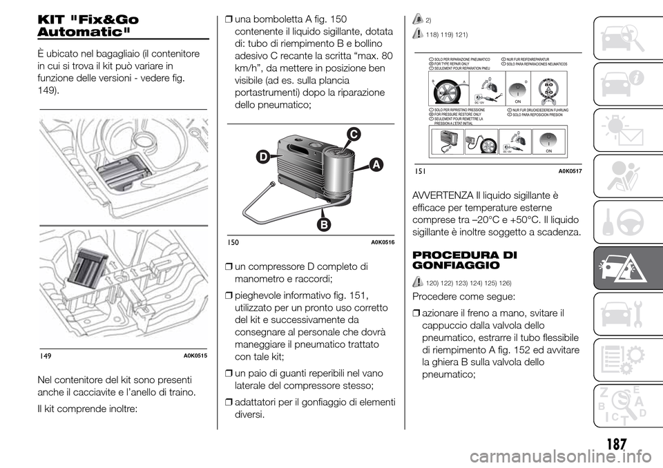 Alfa Romeo Giulietta 2016  Manuale del proprietario (in Italian) KIT "Fix&Go
Automatic"
È ubicato nel bagagliaio (il contenitore
in cui si trova il kit può variare in
funzione delle versioni - vedere fig.
149).
Nel contenitore del kit sono presenti
anche il cacci